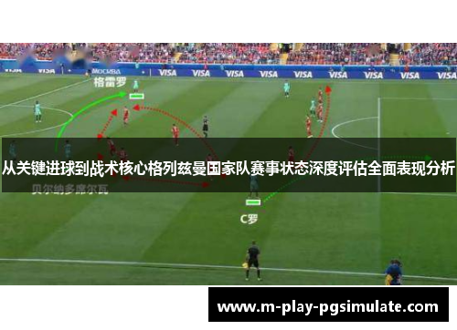 从关键进球到战术核心格列兹曼国家队赛事状态深度评估全面表现分析 从关键进球到战术核心格列兹曼国家队赛事状态深度评估全面表现分析