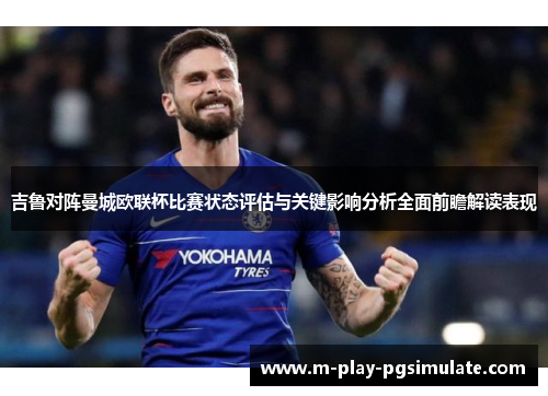 吉鲁对阵曼城欧联杯比赛状态评估与关键影响分析全面前瞻解读表现 吉鲁对阵曼城欧联杯比赛状态评估与关键影响分析全面前瞻解读表现