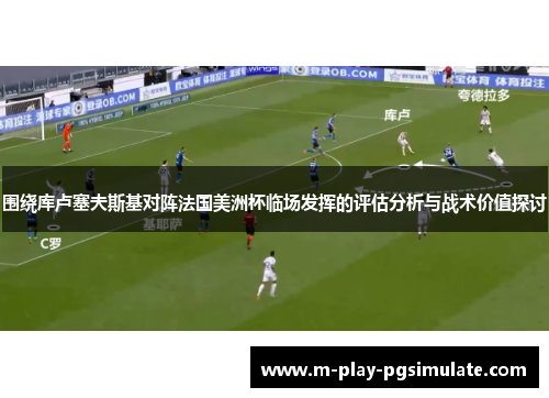 围绕库卢塞夫斯基对阵法国美洲杯临场发挥的评估分析与战术价值探讨