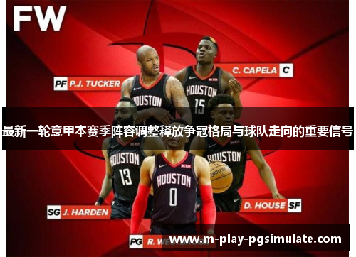 最新一轮意甲本赛季阵容调整释放争冠格局与球队走向的重要信号