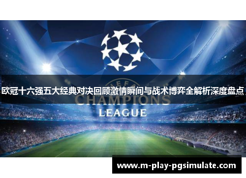 欧冠十六强五大经典对决回顾激情瞬间与战术博弈全解析深度盘点 欧冠十六强五大经典对决回顾激情瞬间与战术博弈全解析深度盘点