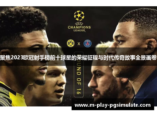 聚焦2023欧冠射手榜前十球星的荣耀征程与时代传奇故事全景画卷 聚焦2023欧冠射手榜前十球星的荣耀征程与时代传奇故事全景画卷