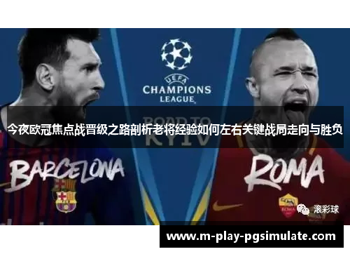 今夜欧冠焦点战晋级之路剖析老将经验如何左右关键战局走向与胜负 今夜欧冠焦点战晋级之路剖析老将经验如何左右关键战局走向与胜负