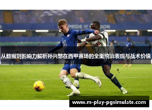 从数据到影响力解析孙兴慜在西甲赛场的全面统治表现与战术价值 从数据到影响力解析孙兴慜在西甲赛场的全面统治表现与战术价值