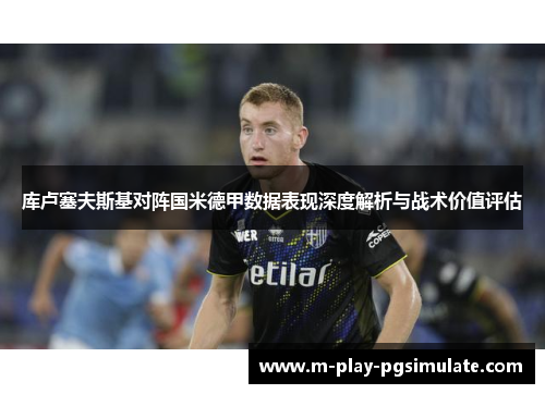 库卢塞夫斯基对阵国米德甲数据表现深度解析与战术价值评估 库卢塞夫斯基对阵国米德甲数据表现深度解析与战术价值评估