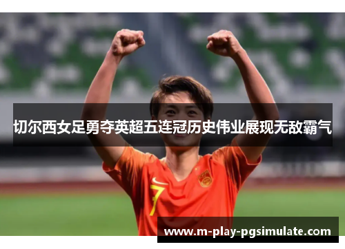 切尔西女足勇夺英超五连冠历史伟业展现无敌霸气 切尔西女足勇夺英超五连冠历史伟业展现无敌霸气