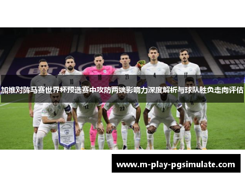 加维对阵马赛世界杯预选赛中攻防两端影响力深度解析与球队胜负走向评估 加维对阵马赛世界杯预选赛中攻防两端影响力深度解析与球队胜负走向评估