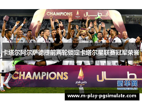 卡塔尔阿尔萨德提前两轮锁定卡塔尔星联赛冠军荣誉 卡塔尔阿尔萨德提前两轮锁定卡塔尔星联赛冠军荣誉