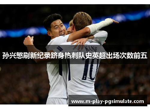 孙兴慜刷新纪录跻身热刺队史英超出场次数前五 孙兴慜刷新纪录跻身热刺队史英超出场次数前五