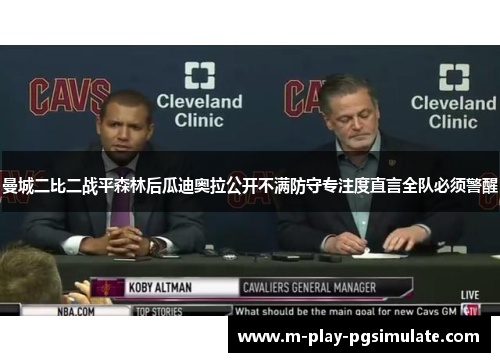 曼城二比二战平森林后瓜迪奥拉公开不满防守专注度直言全队必须警醒