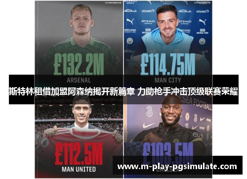 斯特林租借加盟阿森纳揭开新篇章 力助枪手冲击顶级联赛荣耀 斯特林租借加盟阿森纳揭开新篇章 力助枪手冲击顶级联赛荣耀