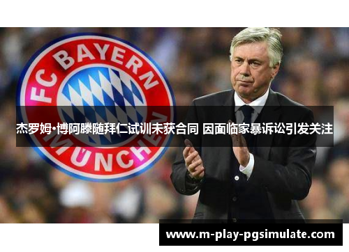 杰罗姆·博阿滕随拜仁试训未获合同 因面临家暴诉讼引发关注 杰罗姆·博阿滕随拜仁试训未获合同 因面临家暴诉讼引发关注
