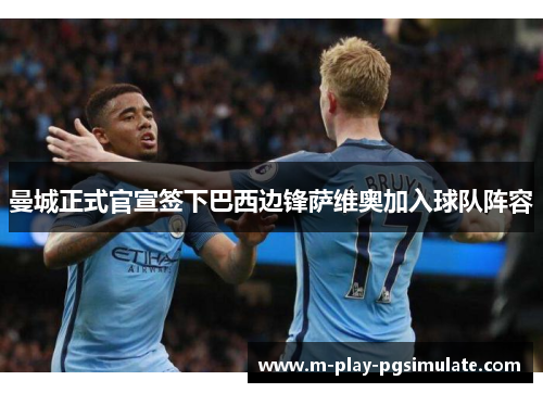 曼城正式官宣签下巴西边锋萨维奥加入球队阵容