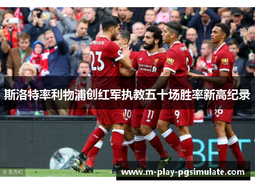 斯洛特率利物浦创红军执教五十场胜率新高纪录