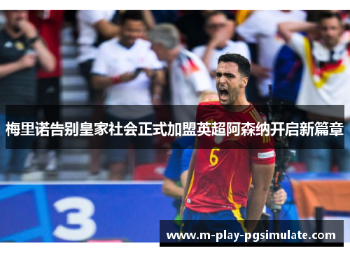 梅里诺告别皇家社会正式加盟英超阿森纳开启新篇章 梅里诺告别皇家社会正式加盟英超阿森纳开启新篇章