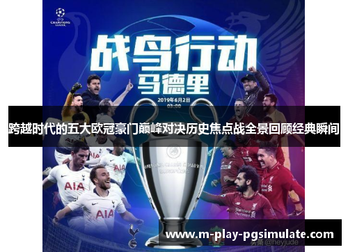 跨越时代的五大欧冠豪门巅峰对决历史焦点战全景回顾经典瞬间