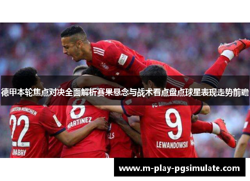 德甲本轮焦点对决全面解析赛果悬念与战术看点盘点球星表现走势前瞻 德甲本轮焦点对决全面解析赛果悬念与战术看点盘点球星表现走势前瞻