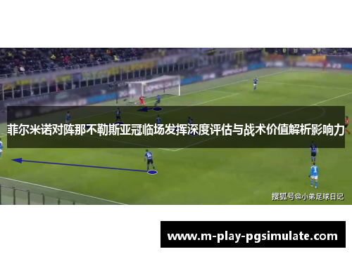 菲尔米诺对阵那不勒斯亚冠临场发挥深度评估与战术价值解析影响力 菲尔米诺对阵那不勒斯亚冠临场发挥深度评估与战术价值解析影响力