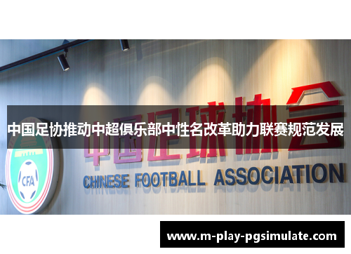中国足协推动中超俱乐部中性名改革助力联赛规范发展 中国足协推动中超俱乐部中性名改革助力联赛规范发展
